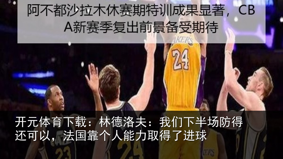 开元体育下载：林德相关情况得还相关情况力取得了进球