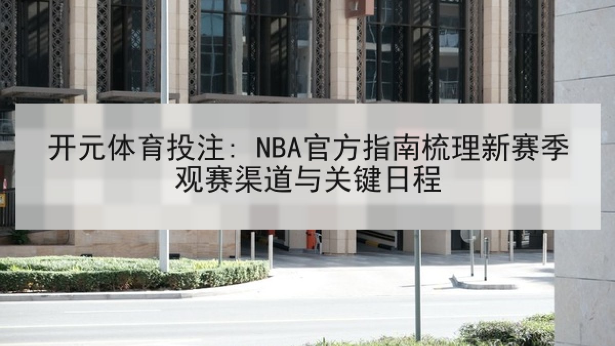 开元体育投注: NBA官方指南梳理新赛季观赛渠道与关键日程