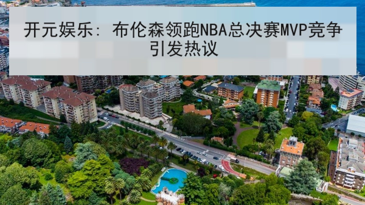 开元娱乐: 布伦森领跑NBA总决赛MVP竞争引发热议 开元娱乐: 布伦森领跑NBA总决赛MVP竞争引发热议