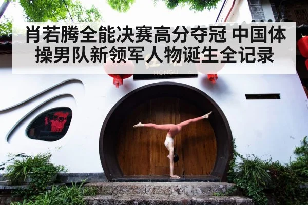 肖若腾全能决赛高分夺冠 中国体操男队新领军人物诞生全记录