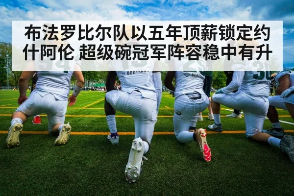 布法罗比尔队以五年顶薪锁定约什阿伦 超级碗冠军阵容稳中有升