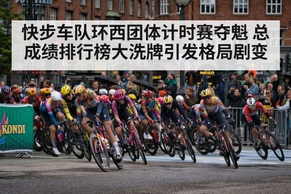快步车队环西团体计时赛夺魁 总成绩排行榜大洗牌引发格局剧变